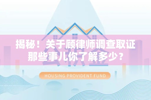 龙海揭秘！关于顾律师调查取证那些事儿你了解多少？
