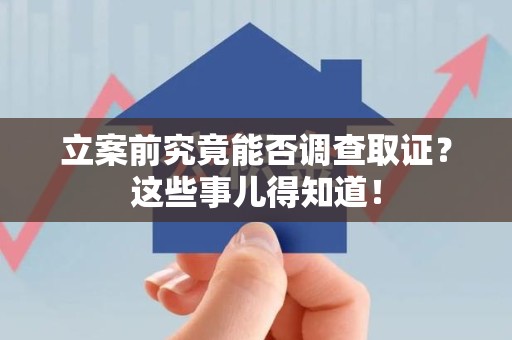 龙海立案前究竟能否调查取证？这些事儿得知道！