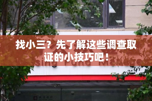 龙海找小三？先了解这些调查取证的小技巧吧！