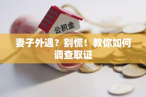 龙海妻子外遇?别慌!教你如何调查取证 龙海妻子外遇?别慌!教你如何调查取证
