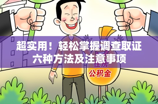 龙海超实用！轻松掌握调查取证六种方法及注意事项