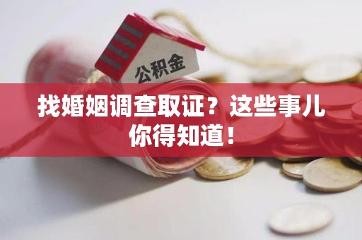 龙海找婚姻调查取证？这些事儿你得知道！