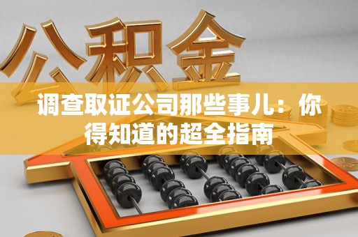 龙海调查取证公司那些事儿：你得知道的超全指南