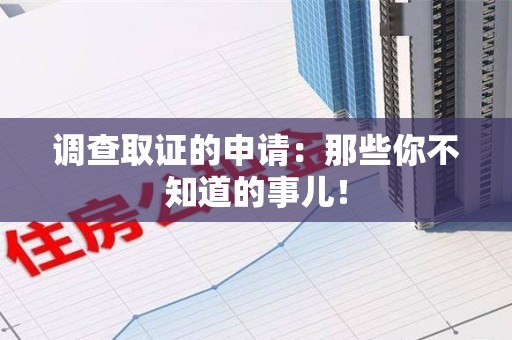 龙海调查取证的申请:那些你不知道的事儿! 龙海调查取证的申请:那些你不知道的事儿!