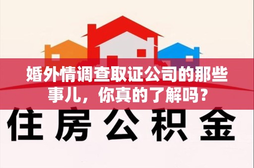 龙海婚外情调查取证公司的那些事儿，你真的了解吗？