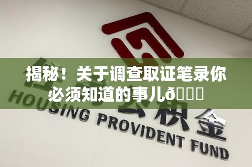 龙海揭秘！关于调查取证笔录你必须知道的事儿😎