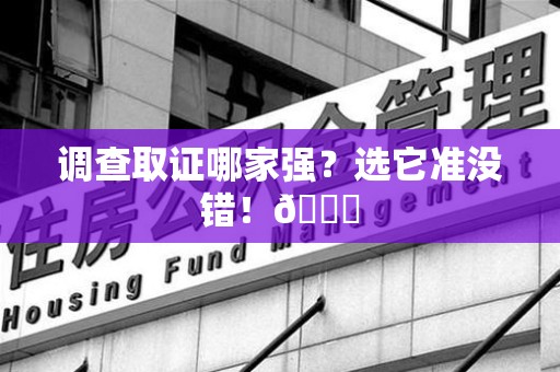 龙海调查取证哪家强？选它准没错！😎