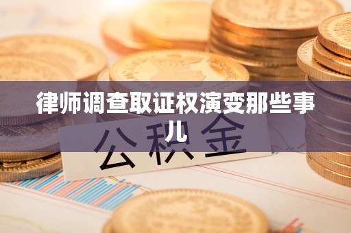龙海律师调查取证权演变那些事儿