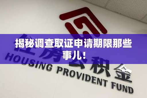龙海揭秘调查取证申请期限那些事儿！