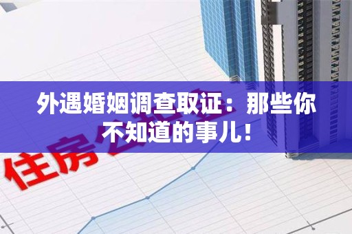 龙海外遇婚姻调查取证：那些你不知道的事儿！