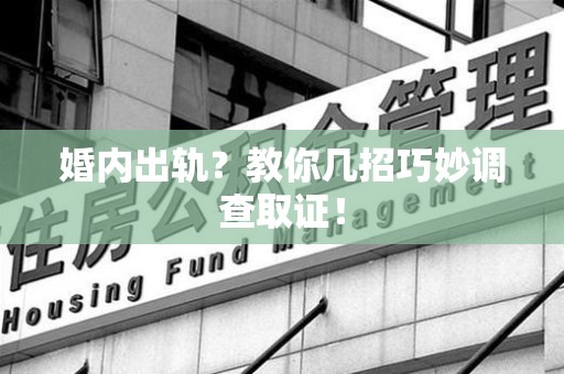 龙海婚内出轨？教你几招巧妙调查取证！