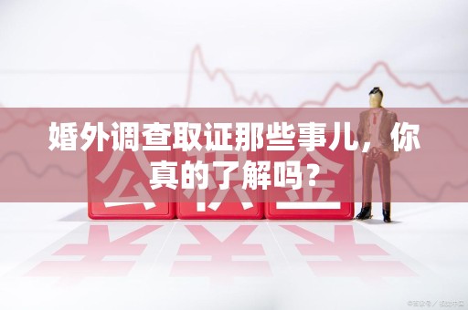 龙海婚外调查取证那些事儿，你真的了解吗？