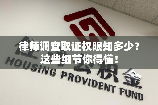龙海律师调查取证权限知多少？这些细节你得懂！