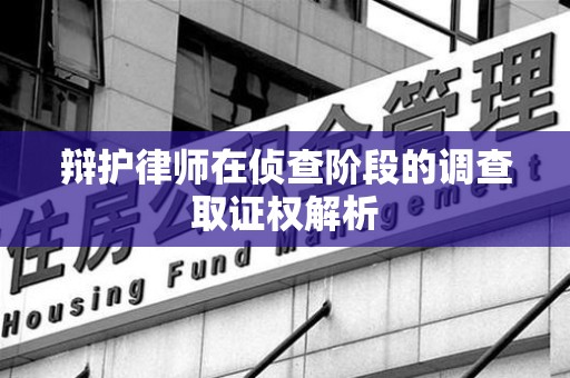 龙海辩护律师在侦查阶段的调查取证权解析