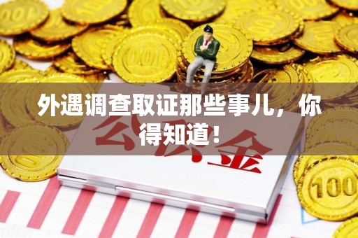 龙海外遇调查取证那些事儿，你得知道！