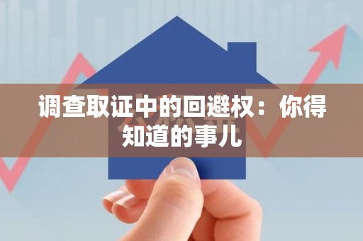 龙海调查取证中的回避权：你得知道的事儿