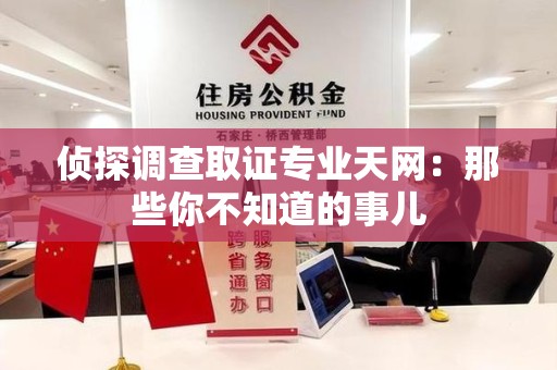 龙海侦探调查取证专业天网：那些你不知道的事儿