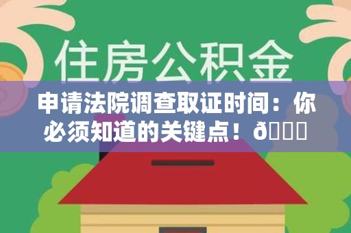龙海申请法院调查取证时间：你必须知道的关键点！😎