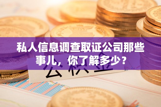 龙海私人信息调查取证公司那些事儿，你了解多少？