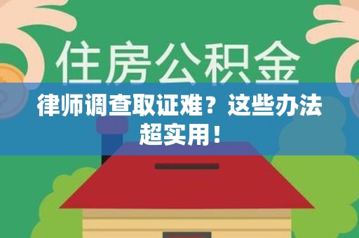 龙海律师调查取证难？这些办法超实用！