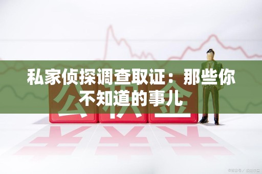 龙海私家侦探调查取证:那些你不知道的事儿 龙海私家侦探调查取证:那些你不知道的事儿