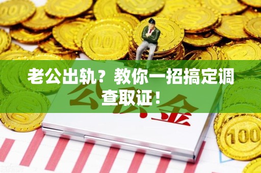 龙海老公出轨？教你一招搞定调查取证！
