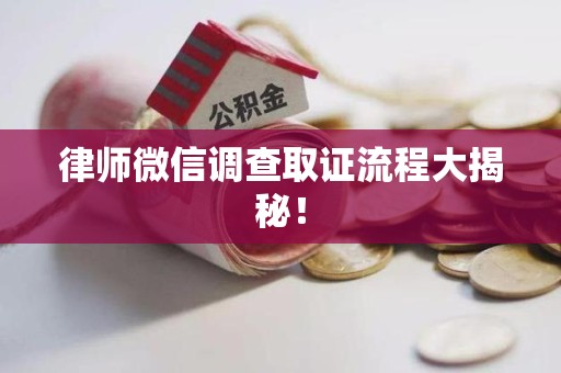 龙海律师微信调查取证流程大揭秘！