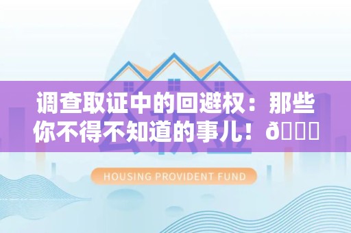 龙海调查取证中的回避权：那些你不得不知道的事儿！😎