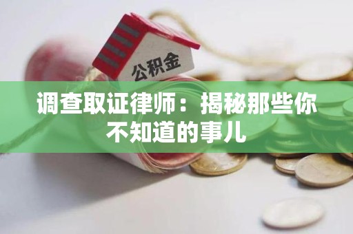 龙海调查取证律师：揭秘那些你不知道的事儿