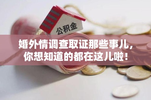 龙海婚外情调查取证那些事儿，你想知道的都在这儿啦！