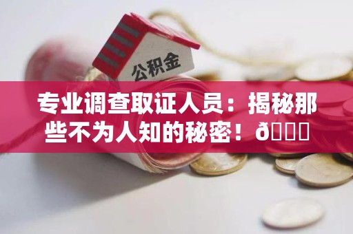 龙海专业调查取证人员:揭秘那些不为人知的秘密!😎 龙海专业调查取证人员:揭秘那些不为人知的秘密!😎