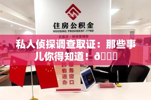 龙海私人侦探调查取证：那些事儿你得知道！😎