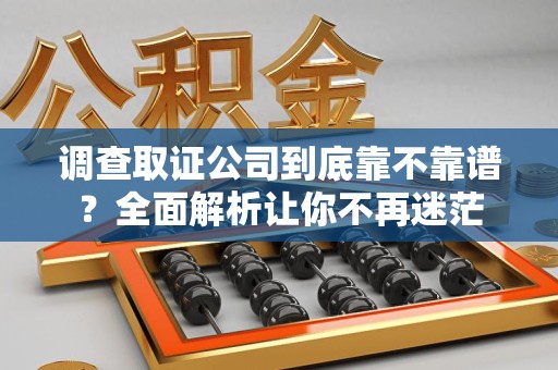 龙海调查取证公司到底靠不靠谱？全面解析让你不再迷茫