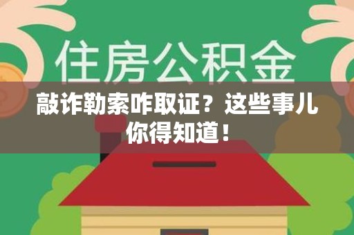 龙海敲诈勒索咋取证？这些事儿你得知道！