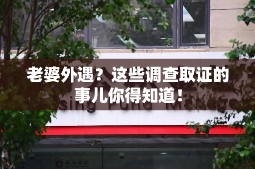 龙海老婆外遇？这些调查取证的事儿你得知道！