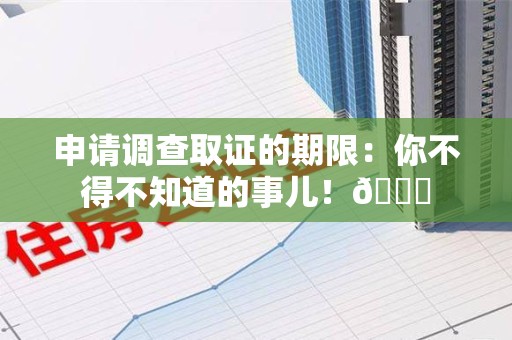 龙海申请调查取证的期限:你不得不知道的事儿!😎 龙海申请调查取证的期限:你不得不知道的事儿!😎
