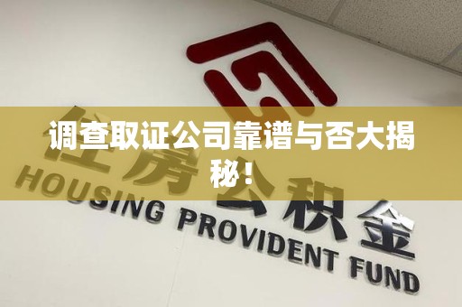 龙海调查取证公司靠谱与否大揭秘！