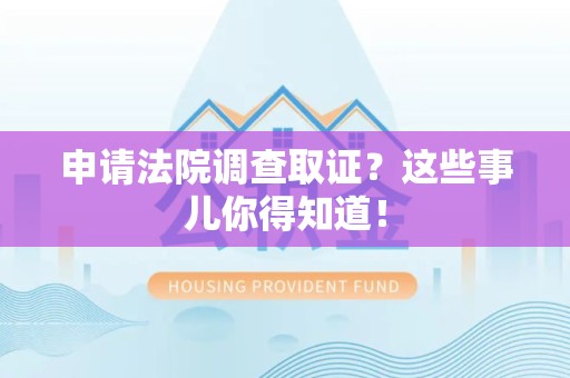龙海申请法院调查取证？这些事儿你得知道！