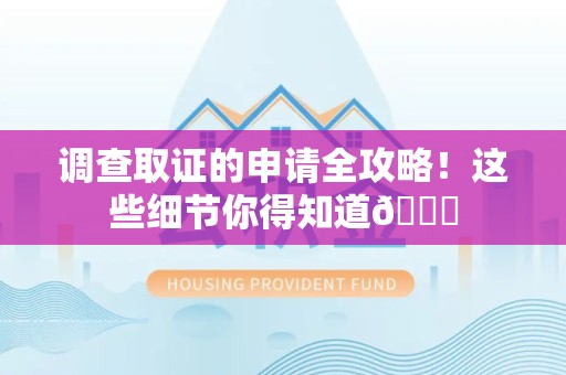 龙海调查取证的申请全攻略！这些细节你得知道😎