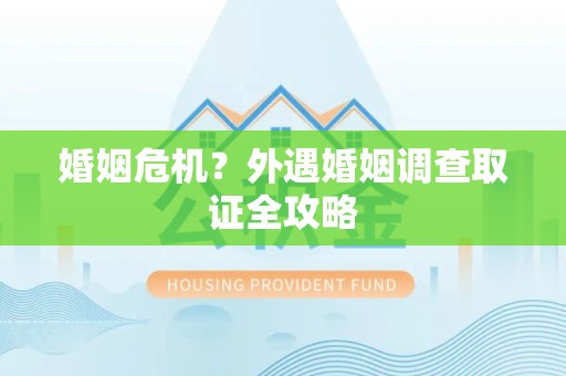 龙海婚姻危机？外遇婚姻调查取证全攻略