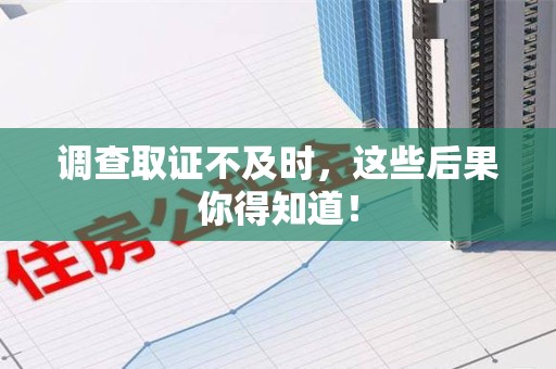 龙海调查取证不及时，这些后果你得知道！