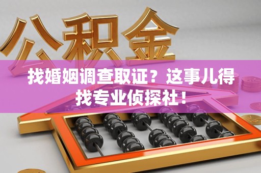 龙海找婚姻调查取证？这事儿得找专业侦探社！