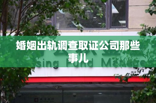 龙海婚姻出轨调查取证公司那些事儿