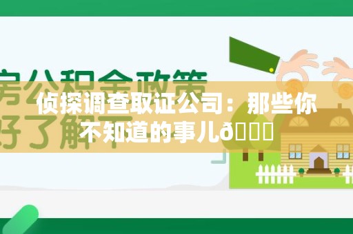 龙海侦探调查取证公司：那些你不知道的事儿😎