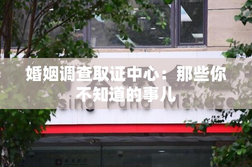 龙海婚姻调查取证中心：那些你不知道的事儿