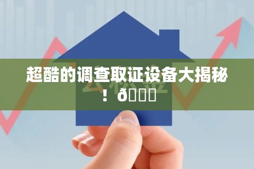 龙海超酷的调查取证设备大揭秘！😎