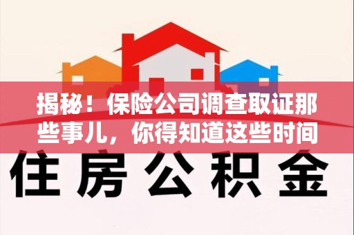 龙海揭秘！保险公司调查取证那些事儿，你得知道这些时间点😎