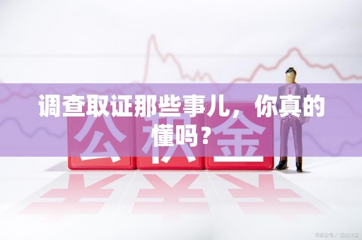 龙海调查取证那些事儿，你真的懂吗？