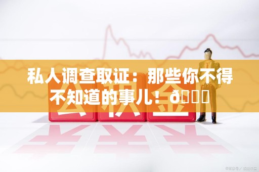 龙海私人调查取证：那些你不得不知道的事儿！😎