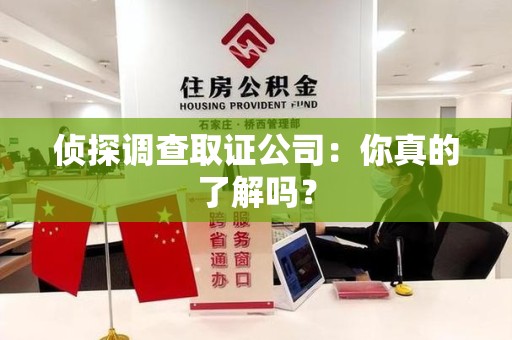龙海侦探调查取证公司：你真的了解吗？